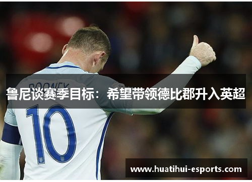 鲁尼谈赛季目标：希望带领德比郡升入英超