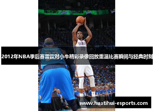 2012年NBA季后赛雷霆对小牛精彩录像回放重温比赛瞬间与经典时刻