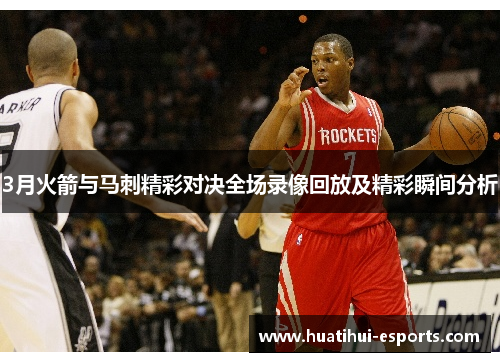 3月火箭与马刺精彩对决全场录像回放及精彩瞬间分析