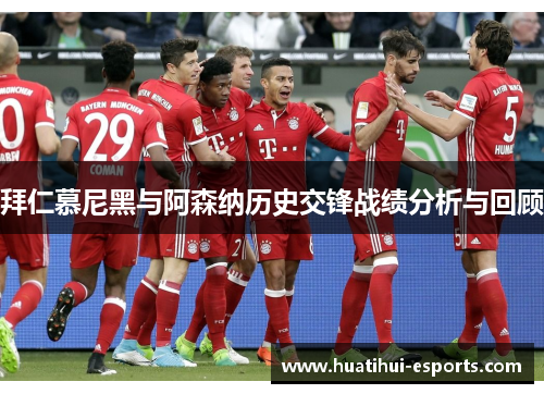 拜仁慕尼黑与阿森纳历史交锋战绩分析与回顾