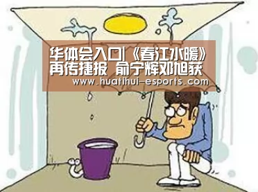 华体会入口|《春江水暖》再传捷报 俞宁辉邓旭获亚太电影大奖“最佳摄影”提名(图3) 华体会官网