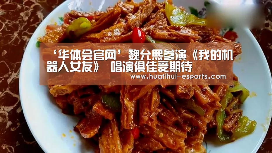 ‘华体会官网’魏允熙参演《我的机器人女友》 唱演俱佳受期待(图3) 华体会入口