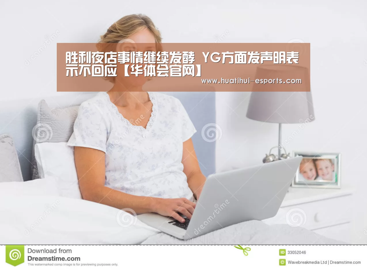 胜利夜店事情继续发酵 YG方面发声明表示不回应【华体会官网】