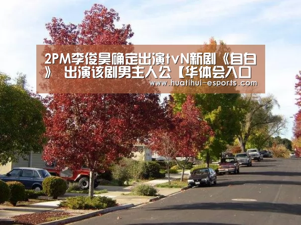 2PM李俊昊确定出演tvN新剧《自白》 出演该剧男主人公【华体会入口】(图3) 华体会官网