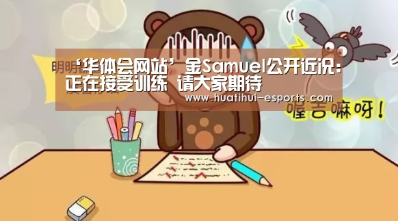 ‘华体会网站’金Samuel公开近况:正在接受训练 请大家期待(图2) 华体会官网