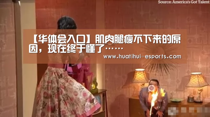 【华体会入口】肌肉腿瘦不下来的原因,现在终于懂了……(图4) 华体会官网