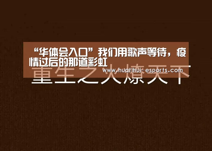 “华体会入口”我们用歌声等待,疫情过后的那道彩虹(图3) 华体会游戏